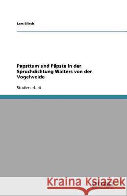Papsttum Und Papste in Der Spruchdichtung Walters Von Der Vogelweide Lars Blisch 9783640441884