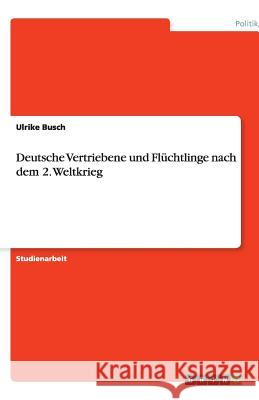 Deutsche Vertriebene und Flüchtlinge nach dem 2. Weltkrieg Ulrike Busch 9783640443147