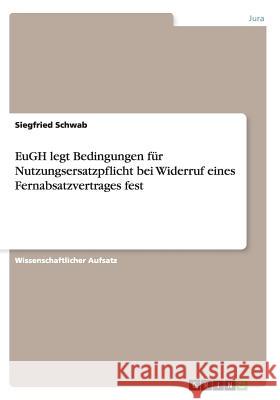 EuGH legt Bedingungen für Nutzungsersatzpflicht bei Widerruf eines Fernabsatzvertrages fest Siegfried Schwab 9783640443178 Grin Verlag