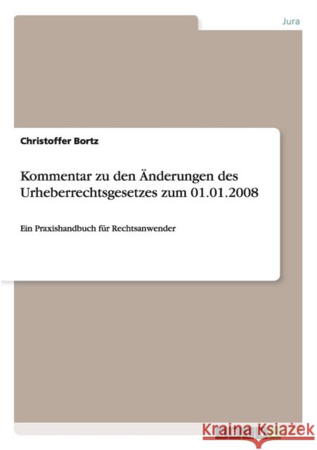 Kommentar zu den Änderungen des Urheberrechtsgesetzes zum 01.01.2008: Ein Praxishandbuch für Rechtsanwender Bortz, Christoffer 9783640443604