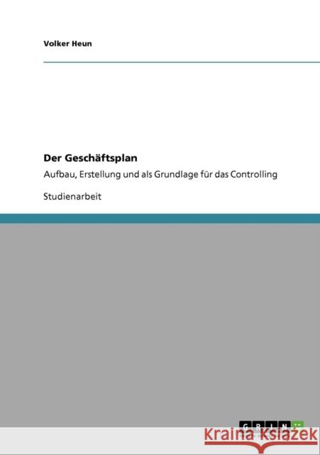 Der Geschäftsplan: Aufbau, Erstellung und als Grundlage für das Controlling Heun, Volker 9783640444298 GRIN Verlag