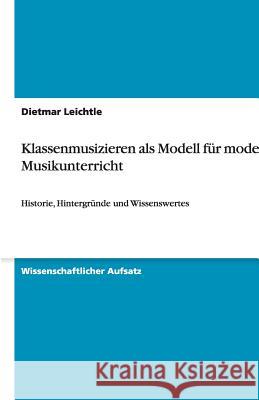 Klassenmusizieren als Modell für modernen Musikunterricht : Historie, Hintergründe und Wissenswertes Dietmar Leichtle 9783640444854