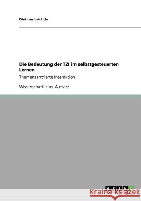 Die Bedeutung der TZI im selbstgesteuerten Lernen: Themenzentrierte Interaktion Leichtle, Dietmar 9783640444861