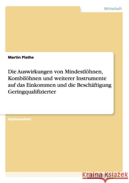 Die Auswirkungen von Mindestlöhnen, Kombilöhnen und weiterer Instrumente auf das Einkommen und die Beschäftigung Geringqualifizierter Plathe, Martin 9783640444984 Grin Verlag