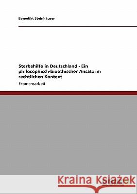 Sterbehilfe in Deutschland - Ein philosophisch-bioethischer Ansatz im rechtlichen Kontext Steinhäuser, Benedikt 9783640445462 Grin Verlag