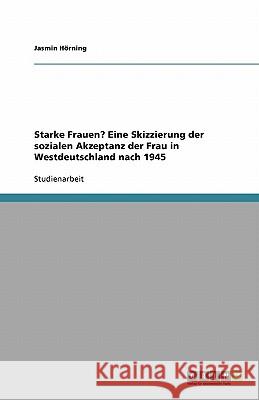 Starke Frauen? Eine Skizzierung der sozialen Akzeptanz der Frau in Westdeutschland nach 1945 Jasmin H 9783640446216 Grin Verlag