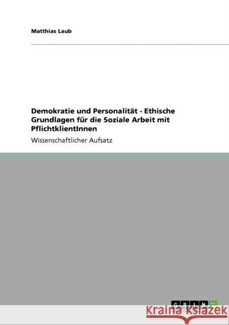 Demokratie und Personalität - Ethische Grundlagen für die Soziale Arbeit mit PflichtklientInnen Laub, Matthias 9783640446797