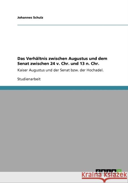 Das Verhältnis zwischen Augustus und dem Senat zwischen 24 v. Chr. und 13 n. Chr.: Kaiser Augustus und der Senat bzw. der Hochadel. Schulz, Johannes 9783640446889 Grin Verlag