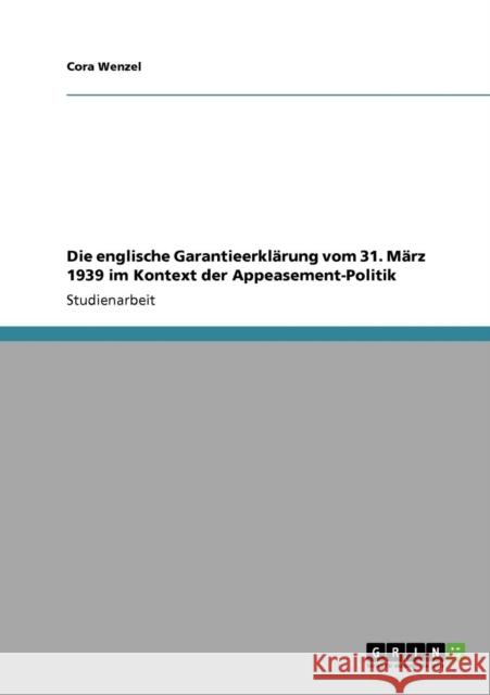 Die englische Garantieerklärung vom 31. März 1939 im Kontext der Appeasement-Politik Wenzel, Cora 9783640447534