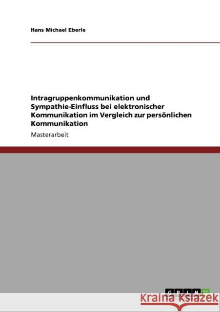 Intragruppenkommunikation und Sympathie-Einfluss bei elektronischer Kommunikation im Vergleich zur persönlichen Kommunikation Eberle, Hans Michael 9783640447893