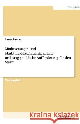 Marktversagen und Marktunvollkommenheit. Eine ordnungspolitische Aufforderung für den Staat? Bender, Sarah   9783640450848 GRIN Verlag