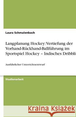 Langplanung Hockey : Vertiefung der Vorhand-Ruckhand-Ballfuhrung im Sportspiel Hockey - Indisches Dribbling Laura Schmalenbach 9783640451074