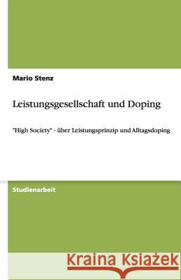 Leistungsgesellschaft und Doping : High Society - uber Leistungsprinzip und Alltagsdoping Mario Stenz 9783640451869 Grin Verlag
