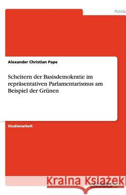 Scheitern der Basisdemokratie im repräsentativen Parlamentarismus am Beispiel der Grünen Alexander Christian Pape 9783640451937