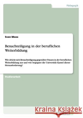 Benachteiligung in der beruflichen Weiterbildung: Wie drückt sich Benachteiligung gegenüber Frauen in der beruflichen Weiterbildung aus und wie begegn Moos, Sven 9783640453337 Grin Verlag