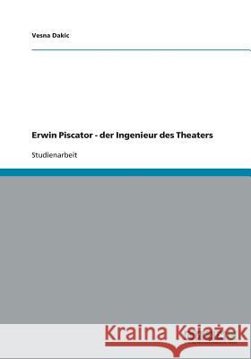 Erwin Piscator - der Ingenieur des Theaters Vesna Dakic 9783640454006 