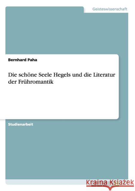 Die schöne Seele Hegels und die Literatur der Frühromantik Paha, Bernhard 9783640455522 Grin Verlag
