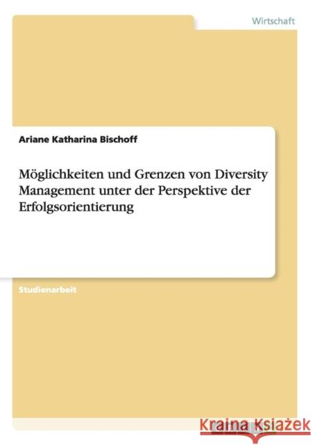 Möglichkeiten und Grenzen von Diversity Management unter der Perspektive der Erfolgsorientierung Bischoff, Ariane Katharina 9783640455997 Grin Verlag