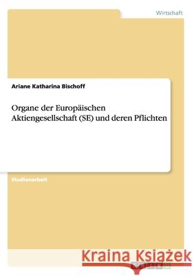 Organe der Europäischen Aktiengesellschaft (SE) und deren Pflichten Ariane Katharina Bischoff 9783640456017 Grin Verlag