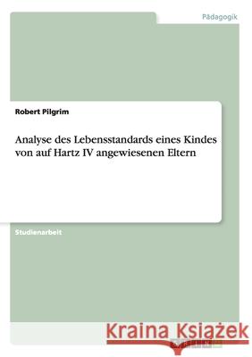 Analyse des Lebensstandards eines Kindes von auf Hartz IV angewiesenen Eltern Robert Pilgrim 9783640458509