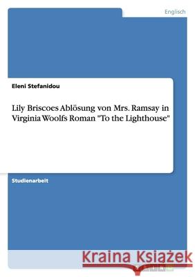 Lily Briscoes Abloesung von Mrs. Ramsay in Virginia Woolfs Roman To the Lighthouse Eleni Stefanidou 9783640459575 Grin Verlag