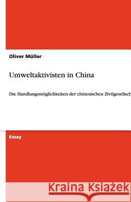 Umweltaktivisten in China : Die Handlungsmoeglichkeiten der chinesischen Zivilgesellschaft Oliver M 9783640459827 Grin Verlag