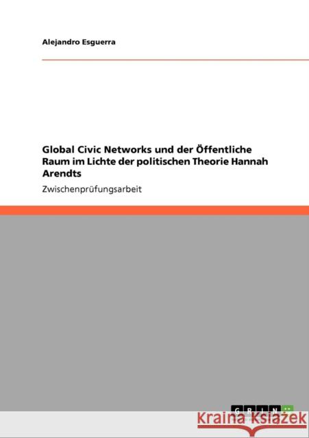 Global Civic Networks und der Öffentliche Raum im Lichte der politischen Theorie Hannah Arendts Esguerra, Alejandro 9783640460519
