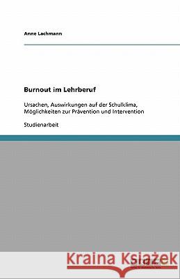 Burnout im Lehrberuf : Ursachen, Auswirkungen auf der Schulklima, Moeglichkeiten zur Pravention und Intervention Anne Lachmann 9783640460786