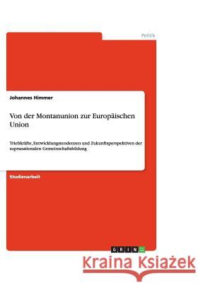 Von der Montanunion zur Europaischen Union : Triebkrafte, Entwicklungstendenzen und Zukunftsperspektiven der supranationalen Gemeinschaftsbildung Johannes Himmer 9783640461479 Grin Verlag