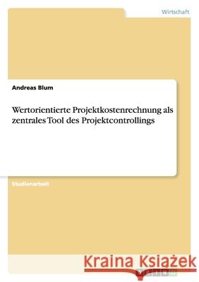 Wertorientierte Projektkostenrechnung als zentrales Tool des Projektcontrollings Andreas Blum 9783640461578 Grin Verlag