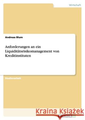 Anforderungen an ein Liquiditätsrisikomanagement von Kreditinstituten Andreas Blum 9783640461585 Grin Verlag