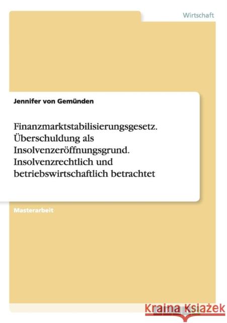 Finanzmarktstabilisierungsgesetz. Überschuldung als Insolvenzeröffnungsgrund. Insolvenzrechtlich und betriebswirtschaftlich betrachtet Von Gemünden, Jennifer 9783640462490