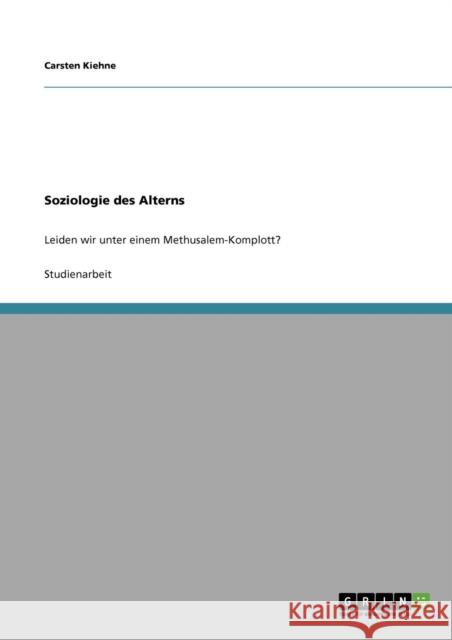 Soziologie des Alterns: Leiden wir unter einem Methusalem-Komplott? Kiehne, Carsten 9783640466597 Grin Verlag