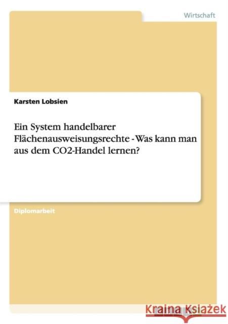 Ein System handelbarer Flächenausweisungsrechte - Was kann man aus dem CO2-Handel lernen? Lobsien, Karsten 9783640467617