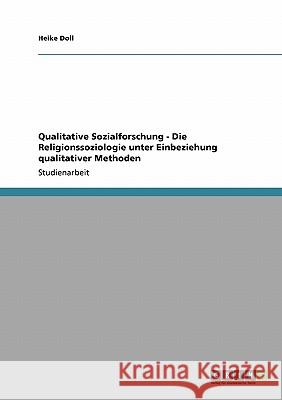 Qualitative Sozialforschung - Die Religionssoziologie unter Einbeziehung qualitativer Methoden Heike Doll 9783640468089 Grin Verlag