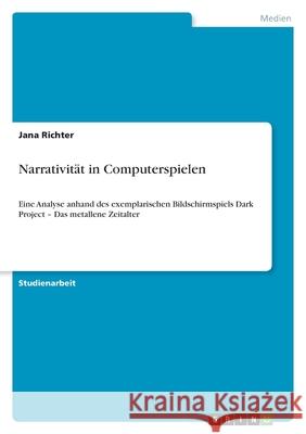 Narrativität in Computerspielen : Eine Analyse anhand des exemplarischen Bildschirmspiels Dark Project - Das metallene Zeitalter Jana Richter 9783640469376 Grin Verlag
