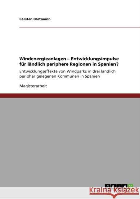 Windenergieanlagen - Entwicklungsimpulse für ländlich periphere Regionen in Spanien?: Entwicklungseffekte von Windparks in drei ländlich peripher gele Bartmann, Carsten 9783640470921 GRIN Verlag