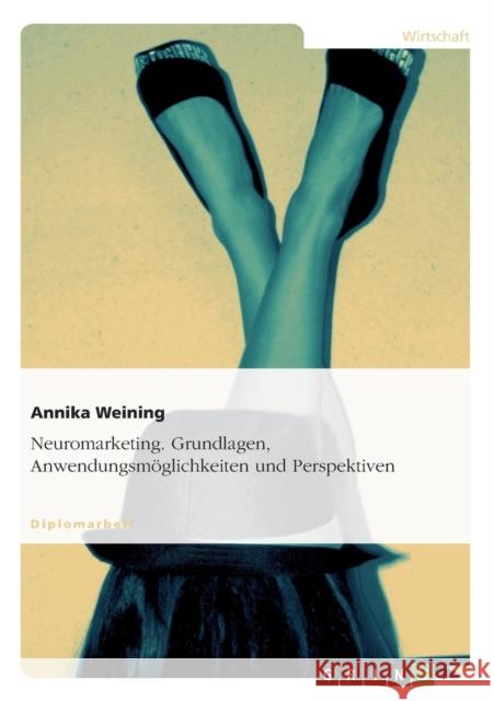 Neuromarketing. Grundlagen, Anwendungsmöglichkeiten und Perspektiven Weining, Annika 9783640470938 Grin Verlag