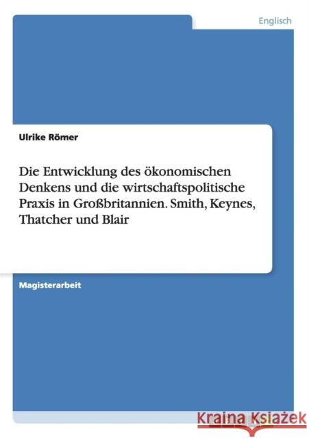 Die Entwicklung des ökonomischen Denkens und die wirtschaftspolitische Praxis in Großbritannien. Smith, Keynes, Thatcher und Blair Römer, Ulrike 9783640471027