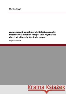 Ausgebrannt, zunehmende Belastungen der Mitarbeiter/-innen in Pflege- und Psychiatrie durch strukturelle Veränderungen Martina K 9783640471959