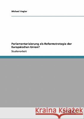 Parlamentarisierung als Reformstrategie der Europäischen Union? Michael Vogler 9783640473052 Grin Verlag