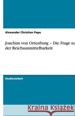 Joachim von Ortenburg - Die Frage nach der Reichsunmittelbarkeit Alexander Christian Pape 9783640473113