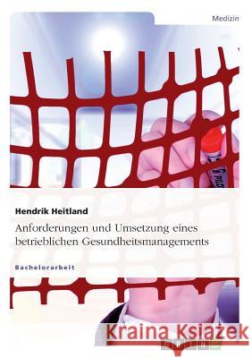 Anforderungen und Umsetzung eines betrieblichen Gesundheitsmanagements Hendrik Heitland 9783640473298 Grin Verlag