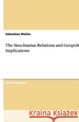 The Sino-Iranian Relations and Geopolitical Implications Sebastian Walter 9783640473755 Grin Verlag