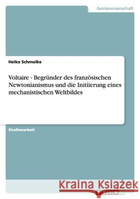 Voltaire - Begrunder des franzoesischen Newtonianismus und die Initiierung eines mechanistischen Weltbildes Heiko Schmolke 9783640474646 Grin Verlag