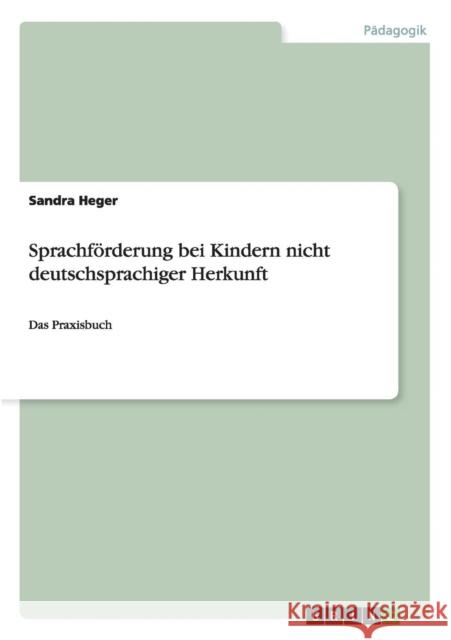 Sprachförderung bei Kindern nicht deutschsprachiger Herkunft: Das Praxisbuch Heger, Sandra 9783640475148 Grin Verlag