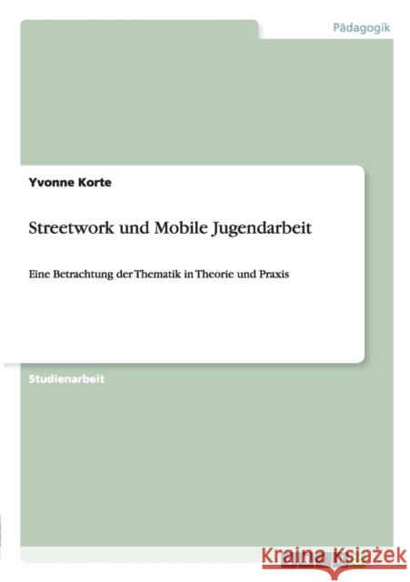 Streetwork und Mobile Jugendarbeit: Eine Betrachtung der Thematik in Theorie und Praxis Korte, Yvonne 9783640475216