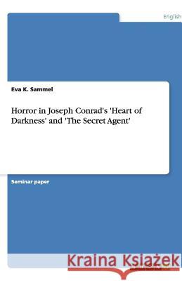 Horror in Joseph Conrad's 'Heart of Darkness' and 'The Secret Agent' Eva K. Sammel 9783640475452