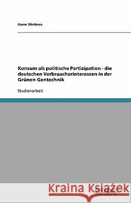 Konsum als politische Partizipation - die deutschen Verbraucherinteressen in der Grünen Gentechnik Harm S 9783640476398