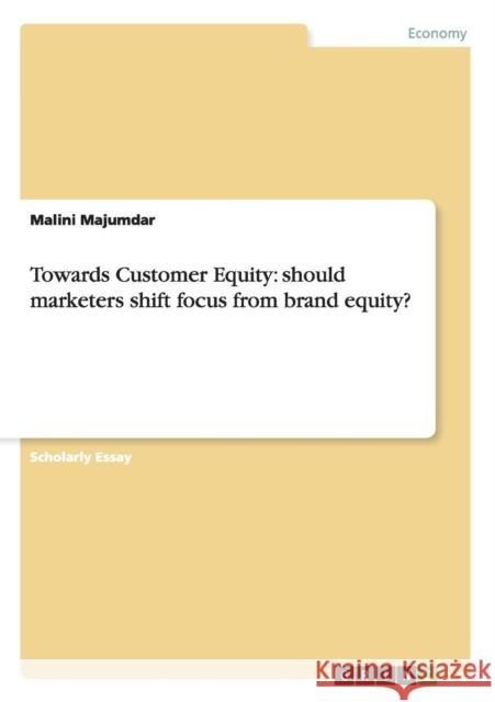 Towards Customer Equity: should marketers shift focus from brand equity? Majumdar, Malini 9783640476893 Grin Verlag